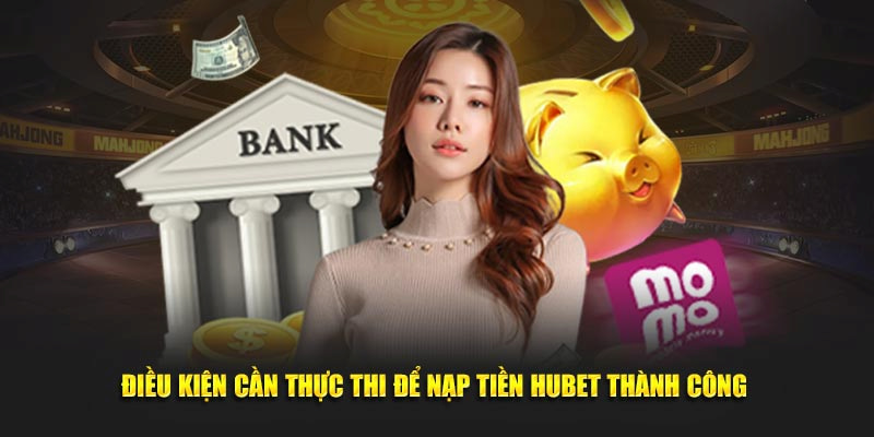 Điều kiện nạp tiền Hubet cơ bản nhưng cần tuân thủ 100%